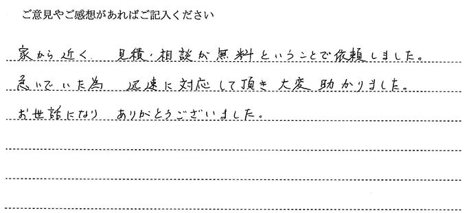 (依頼者の評判)家から近く見積・相談が無料ということで依頼しました。急いでいたため迅速に対応していただき大変助かりました。お世話になりありがとうございました。